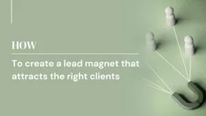 How to create a lead magnet that attracts the right clients
