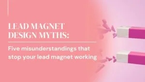 Lead magnet design myths: 5 misunderstandings that stop your lead magnet working